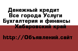 Денежный кредит ! - Все города Услуги » Бухгалтерия и финансы   . Хабаровский край